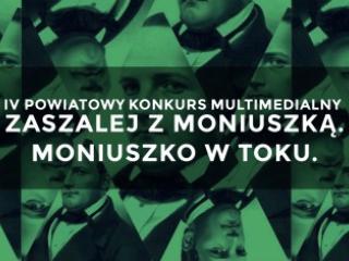 IV Powiatowy Konkurs Multimedialny ZASZALEJ Z MONIUSZKĄ. MONIUSZKO W TOKU.
