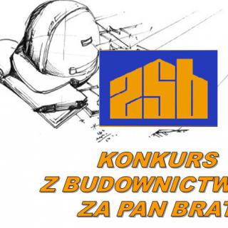 Konkurs dla uczniów szkół podstawowych oraz gimnazjalnych                                                                "Z BUDOWNICTWEM ZA PAN BRAT"